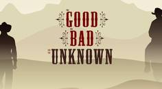 The Good The Bad and The Unknown